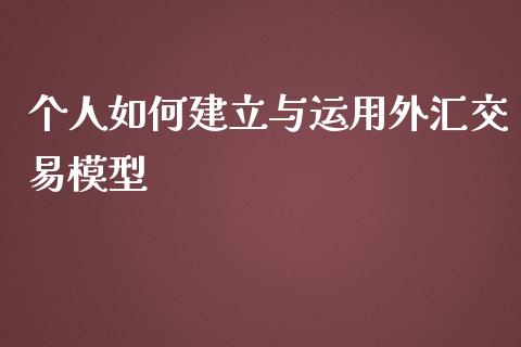 个人如何建立与运用外汇交易模型_https://m.gongyisiwang.com_信托投资_第1张