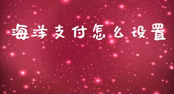 海洋支付怎么设置_https://m.gongyisiwang.com_保险理财_第1张