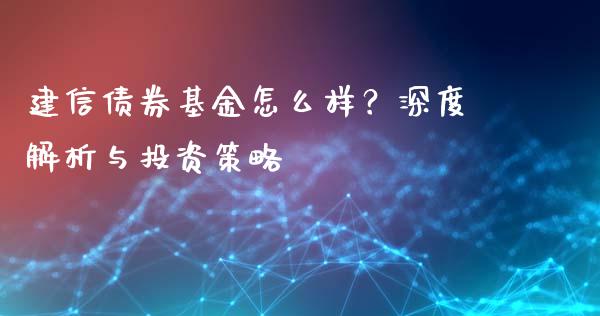 建信债券基金怎么样？深度解析与投资策略_https://m.gongyisiwang.com_财经时评_第1张
