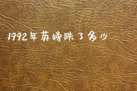 1992年英镑跌了多少_https://m.gongyisiwang.com_财经咨询_第1张