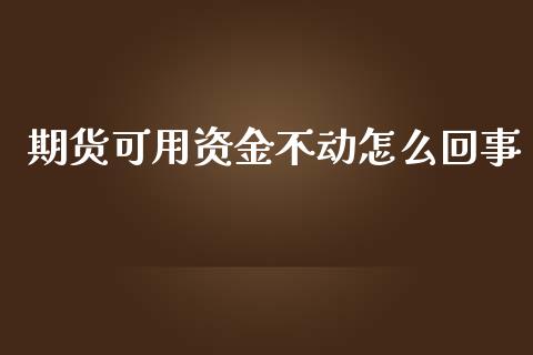 期货可用资金不动怎么回事_https://m.gongyisiwang.com_保险理财_第1张