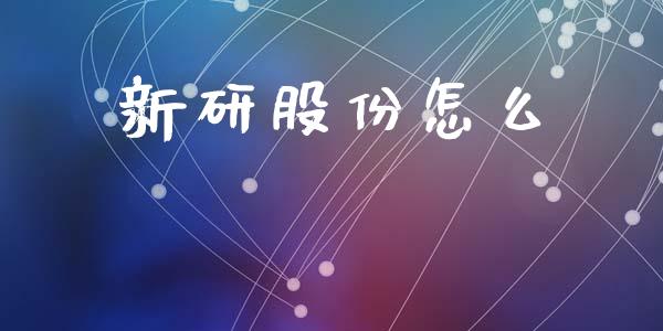 新研股份怎么_https://m.gongyisiwang.com_财经咨询_第1张