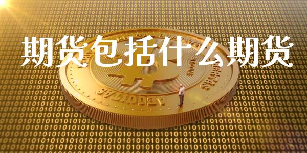 期货包括什么期货_https://m.gongyisiwang.com_财经时评_第1张