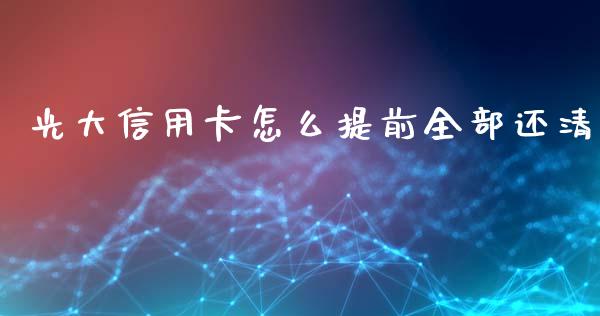 光大信用卡怎么提前全部还清_https://m.gongyisiwang.com_保险理财_第1张