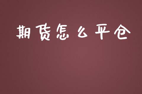 期货怎么平仓_https://m.gongyisiwang.com_保险理财_第1张