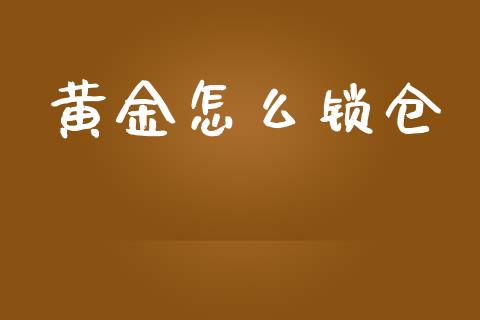 黄金怎么锁仓_https://m.gongyisiwang.com_理财投资_第1张