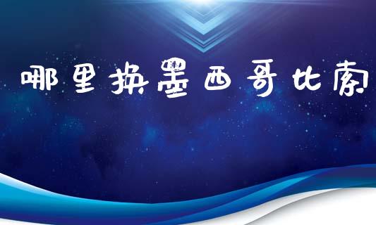 哪里换墨西哥比索_https://m.gongyisiwang.com_保险理财_第1张