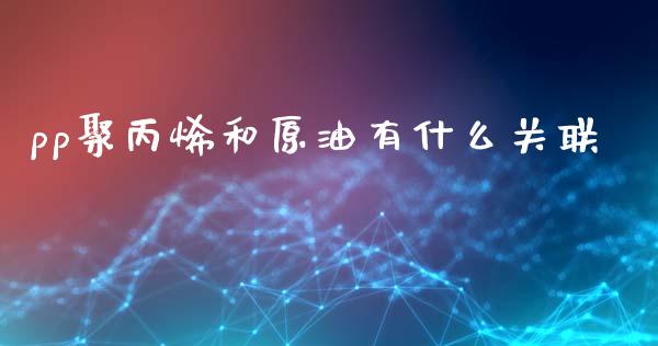 pp聚丙烯和原油有什么关联_https://m.gongyisiwang.com_债券咨询_第1张