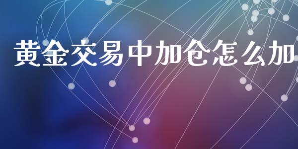 黄金交易中加仓怎么加_https://m.gongyisiwang.com_理财投资_第1张