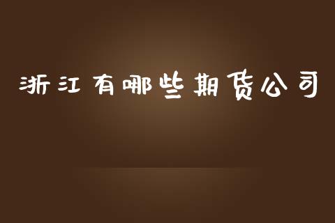 浙江有哪些期货公司_https://m.gongyisiwang.com_信托投资_第1张