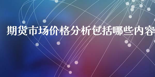 期货市场价格分析包括哪些内容_https://m.gongyisiwang.com_财经咨询_第1张