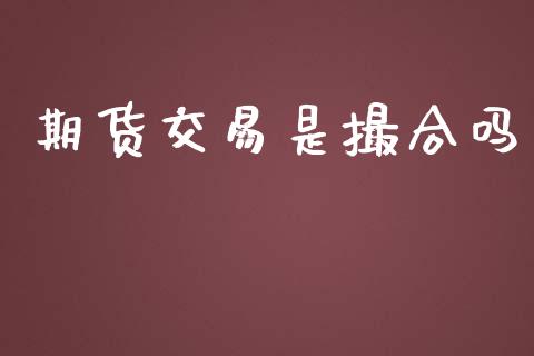 期货交易是撮合吗_https://m.gongyisiwang.com_信托投资_第1张