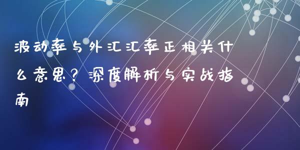 波动率与外汇汇率正相关什么意思？深度解析与实战指南_https://m.gongyisiwang.com_债券咨询_第1张