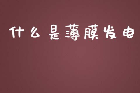 什么是薄膜发电_https://m.gongyisiwang.com_理财投资_第1张