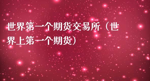 世界第一个期货交易所（世界上第一个期货）_https://m.gongyisiwang.com_保险理财_第1张