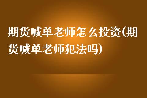 期货喊单老师怎么投资(期货喊单老师犯法吗)_https://m.gongyisiwang.com_理财投资_第1张