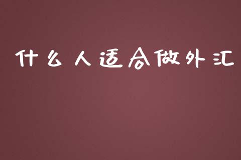 什么人适合做外汇_https://m.gongyisiwang.com_债券咨询_第1张