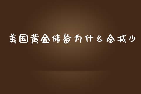 美国黄金储备为什么会减少_https://m.gongyisiwang.com_财经咨询_第1张