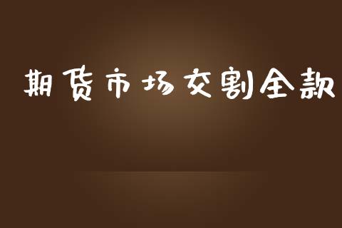 期货市场交割全款_https://m.gongyisiwang.com_理财产品_第1张