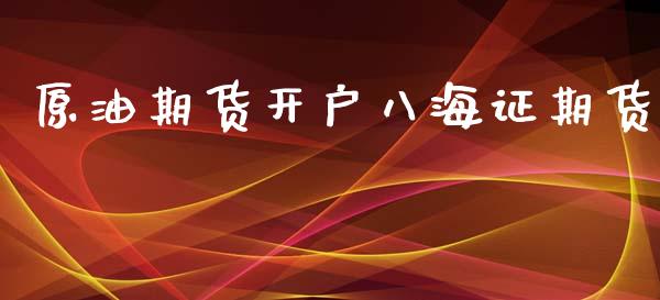 原油期货开户八海证期货_https://m.gongyisiwang.com_债券咨询_第1张