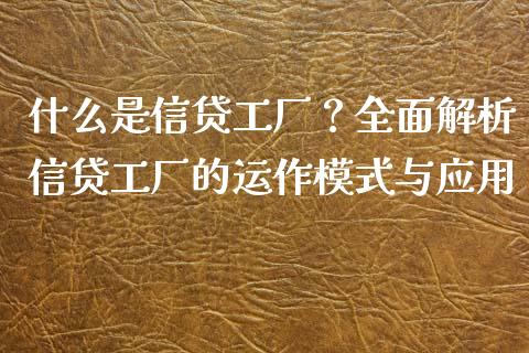 什么是信贷工厂?全面解析信贷工厂的运作模式与应用_财经咨询_第1张_财经咨询_财经时评_理财产品_商业资讯 什么是信贷工厂?全面解析信贷工厂的运作模式与应用_https://m.gongyisiwang.com_财经咨询_第1张