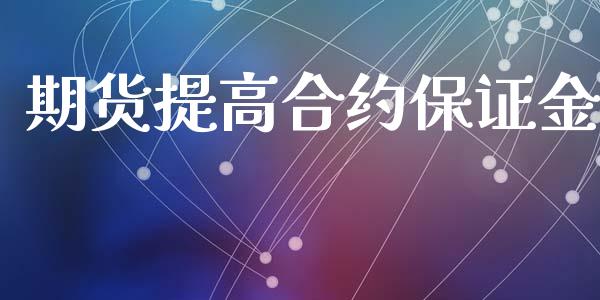 期货提高合约保证金_https://m.gongyisiwang.com_商业资讯_第1张