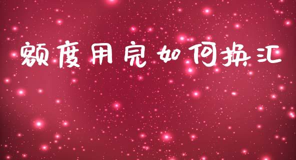 额度用完如何换汇_https://m.gongyisiwang.com_财经时评_第1张