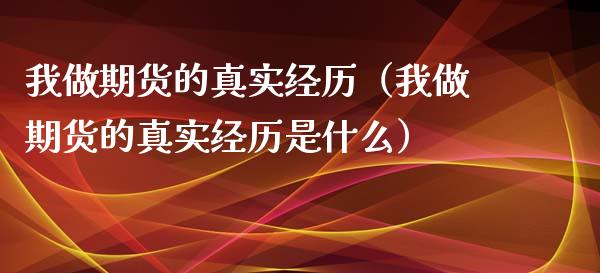 我做期货的真实经历（我做期货的真实经历是什么）_https://m.gongyisiwang.com_理财投资_第1张