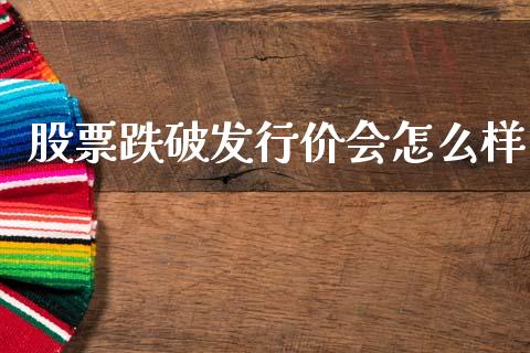 股票跌破发行价会怎么样_https://m.gongyisiwang.com_理财产品_第1张