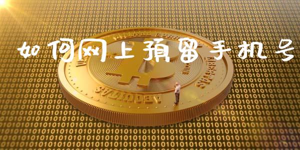 如何网上预留手机号_https://m.gongyisiwang.com_财经时评_第1张