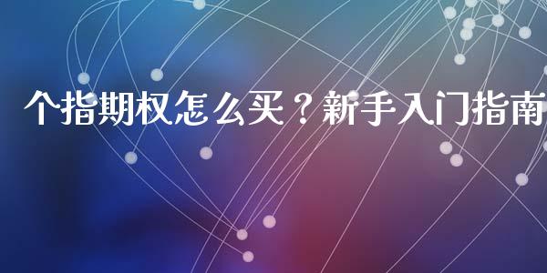 个指期权怎么买？新手入门指南_https://m.gongyisiwang.com_信托投资_第1张