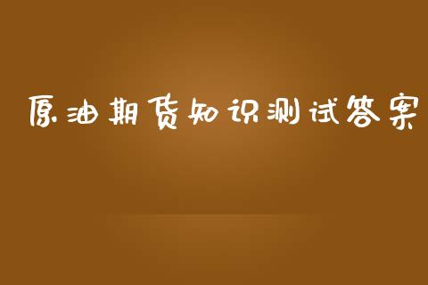 原油期货知识测试答案_https://m.gongyisiwang.com_信托投资_第1张