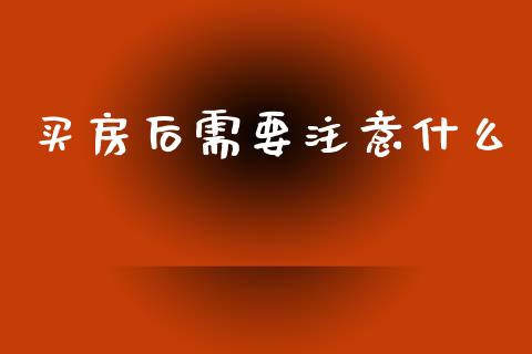 买房后需要注意什么_https://m.gongyisiwang.com_债券咨询_第1张