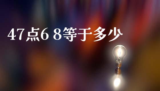 47点6 8等于多少_https://m.gongyisiwang.com_财经时评_第1张