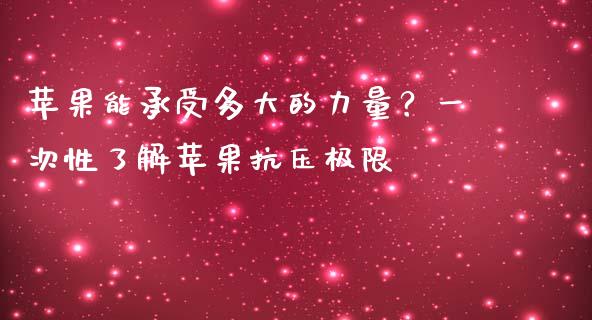 苹果能承受多大的力量？一次性了解苹果抗压极限_https://m.gongyisiwang.com_信托投资_第1张