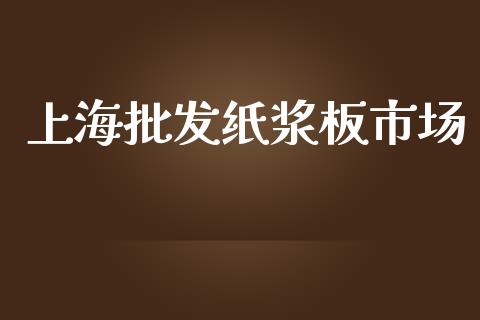 上海批发纸浆板市场_https://m.gongyisiwang.com_财经咨询_第1张