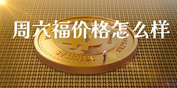 周六福价格怎么样_https://m.gongyisiwang.com_财经咨询_第1张