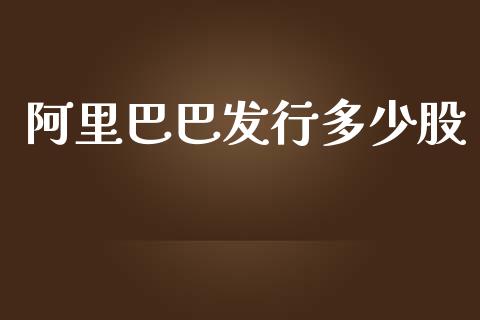 阿里巴巴发行多少股_https://m.gongyisiwang.com_商业资讯_第1张