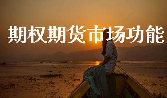 期权期货市场功能_https://m.gongyisiwang.com_商业资讯_第1张