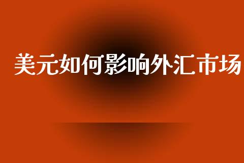 美元如何影响外汇市场_https://m.gongyisiwang.com_商业资讯_第1张