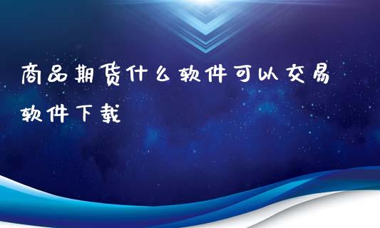 商品期货什么软件可以交易软件下载_https://m.gongyisiwang.com_保险理财_第1张