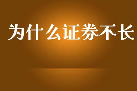 为什么证券不长_https://m.gongyisiwang.com_理财产品_第1张