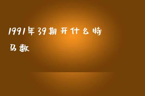 1991年39期开什么特马数_https://m.gongyisiwang.com_理财产品_第1张