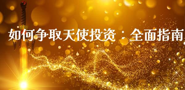 如何争取天使投资:全面指南_商业资讯_第1张_财经咨询_财经时评_理财产品_商业资讯 如何争取天使投资:全面指南_https://m.gongyisiwang.com_商业资讯_第1张