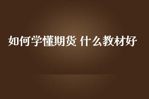 如何学懂期货 什么教材好_https://m.gongyisiwang.com_理财产品_第1张