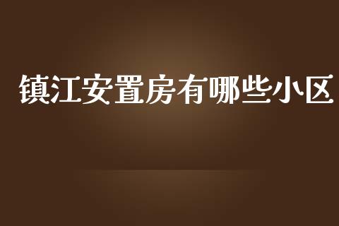 镇江安置房有哪些小区_https://m.gongyisiwang.com_商业资讯_第1张