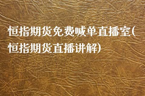 恒指期货免费喊单直播室(恒指期货直播讲解)_https://m.gongyisiwang.com_保险理财_第1张