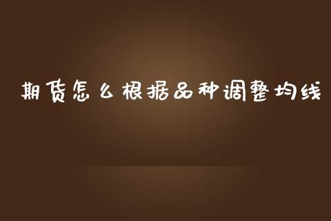 期货怎么根据品种调整均线_https://m.gongyisiwang.com_财经咨询_第1张