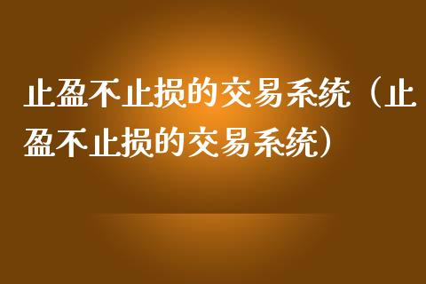 止盈不止损的交易系统（止盈不止损的交易系统）_https://m.gongyisiwang.com_理财产品_第1张