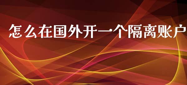 怎么在国外开一个隔离账户_https://m.gongyisiwang.com_财经咨询_第1张